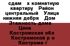 сдам 2-х комнатную квартиру › Район ­ центральный › Улица ­ нижняя дебря › Дом ­ 55 › Этажность дома ­ 5 › Цена ­ 8 000 - Костромская обл., Костромской р-н, Кострома г. Недвижимость » Квартиры аренда   . Костромская обл.